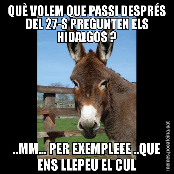 QUÈ VOLEM QUE PASSI DESPRÉS DEL 27-S PREGUNTEN ELS HIDALGOS ? ..MM... PER EXEMPLEEE ..QUE ENS LLEPEU EL CUL - El burro Català