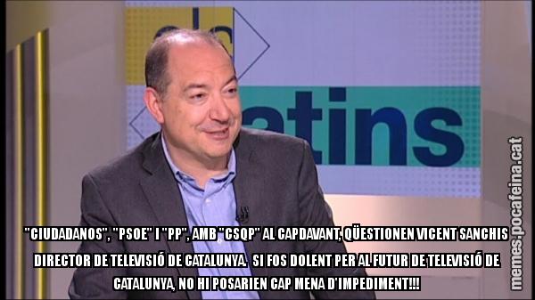 "CIUDADANOS", "PSOE" I "PP", AMB "CSQP" AL CAPDAVANT, QÜESTIONEN VICENT SANCHIS DIRECTOR DE TELEVISIÓ DE CATALUNYA. SI FOS DOLENT PER AL FUTUR DE TELEVISIÓ DE CATALUNYA, NO HI POSARIEN CAP MENA D'IMPEDIMENT!!!