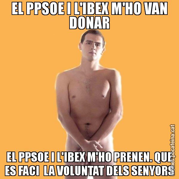 EL PPSOE I L'IBEX M'HO VAN DONAR EL PPSOE I L'IBEX M'HO PRENEN. QUE ES FACI  LA VOLUNTAT DELS SENYORS - Albert Rivera