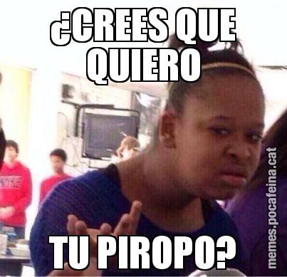 ¿CREES QUE QUIERO TU PIROPO?