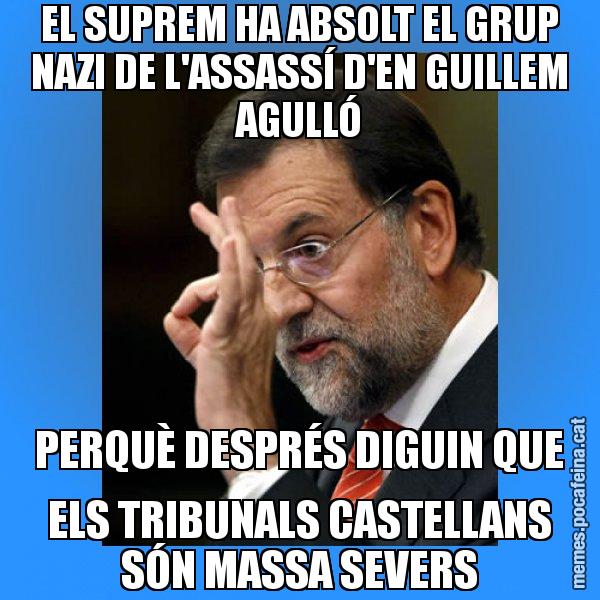 EL SUPREM HA ABSOLT EL GRUP NAZI DE L'ASSASSÍ D'EN GUILLEM AGULLÓ PERQUÈ DESPRÉS DIGUIN QUE ELS TRIBUNALS CASTELLANS SÓN MASSA SEVERS - Rajoy Zero