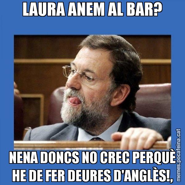LAURA ANEM AL BAR? NENA DONCS NO CREC PERQUÈ HE DE FER DEURES D'ANGLÈS!, - Mmmmmariano Rajoy