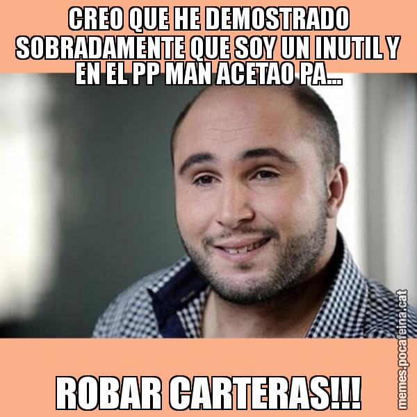 CREO QUE HE DEMOSTRADO SOBRADAMENTE QUE SOY UN INUTIL Y EN EL PP MAN ACETAO PA... ROBAR CARTERAS!!!