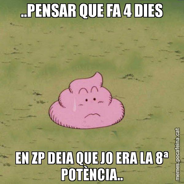..PENSAR QUE FA 4 DIES EN ZP DEIA QUE JO ERA LA 8ª POTÈNCIA.. - Caca