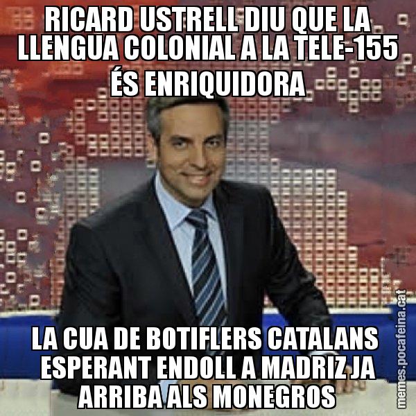 RICARD USTRELL DIU QUE LA LLENGUA COLONIAL A LA TELE-155 ÉS ENRIQUIDORA LA CUA DE BOTIFLERS CATALANS  ESPERANT ENDOLL A MADRIZ JA ARRIBA ALS MONEGROS - Trollicer