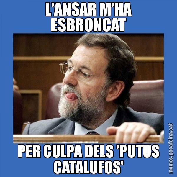L'ANSAR M'HA ESBRONCAT PER CULPA DELS 'PUTUS CATALUFOS' - Mmmmmariano Rajoy