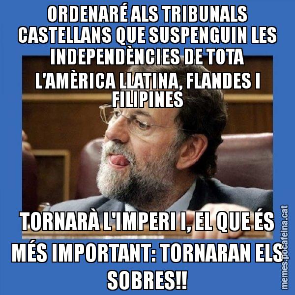 ORDENARÉ ALS TRIBUNALS CASTELLANS QUE SUSPENGUIN LES INDEPENDÈNCIES DE TOTA L'AMÈRICA LLATINA, FLANDES I FILIPINES TORNARÀ L'IMPERI I, EL QUE ÉS MÉS IMPORTANT: TORNARAN ELS SOBRES!! - Mmmmmariano Rajoy