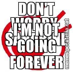 DON'T WORRY  SANDRINE I'M NOT GOING FOREVER