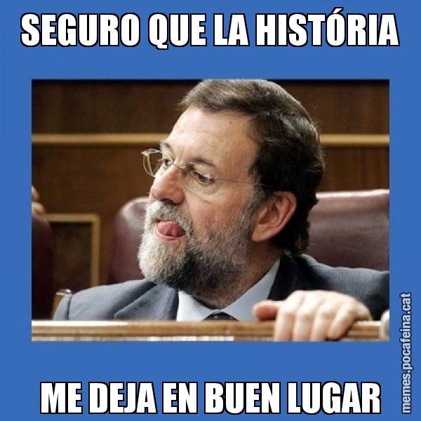 SEGURO QUE LA HISTÓRIA ME DEJA EN BUEN LUGAR - Mmmmmariano Rajoy