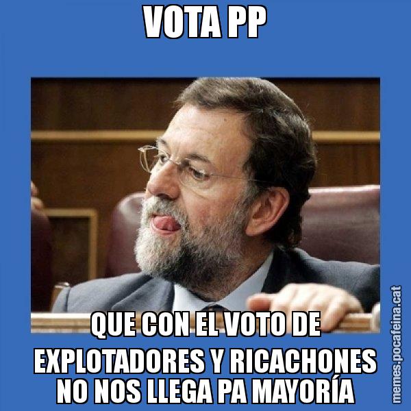 VOTA PP QUE CON EL VOTO DE EXPLOTADORES Y RICACHONES NO NOS LLEGA PA MAYORÍA - Mmmmmariano Rajoy