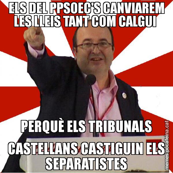 ELS DEL PPSOEC'S CANVIAREM LES LLEIS TANT COM CALGUI  PERQUÈ ELS TRIBUNALS CASTELLANS CASTIGUIN ELS SEPARATISTES - Miquel Iceta