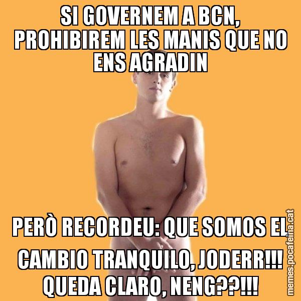 SI GOVERNEM A BCN, PROHIBIREM LES MANIS QUE NO ENS AGRADIN PERÒ RECORDEU: QUE SOMOS EL CAMBIO TRANQUILO, JODERR!!! QUEDA CLARO, NENG??!!! - Albert Rivera