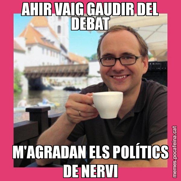 AHIR VAIG GAUDIR DEL DEBAT M'AGRADAN ELS POLÍTICS DE NERVI - Puto Gilipolles