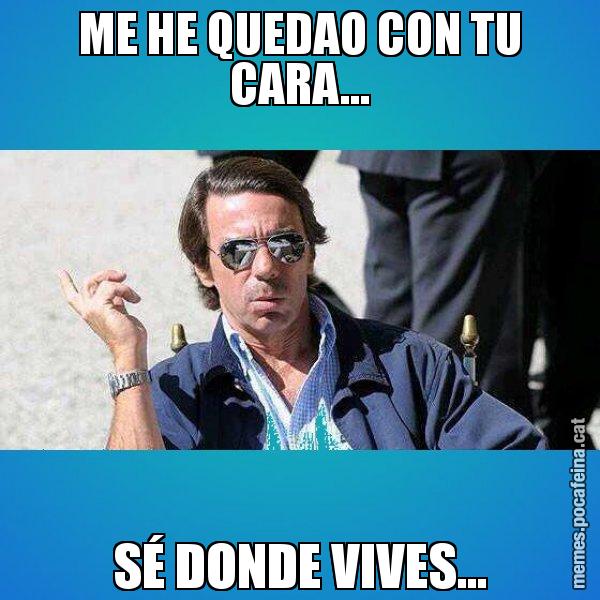 ME HE QUEDAO CON TU CARA... SÉ DONDE VIVES... - Aznar Lupas