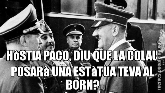 HòSTIA PACO, DIU QUE LA COLAU POSARà UNA ESTàTUA TEVA AL BORN?
