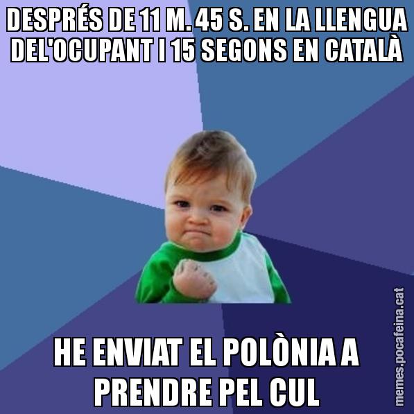 DESPRÉS DE 11 M. 45 S. EN LA LLENGUA DEL'OCUPANT I 15 SEGONS EN CATALÀ HE ENVIAT EL POLÒNIA A PRENDRE PEL CUL - Success Kid