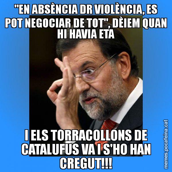 "EN ABSÈNCIA DR VIOLÈNCIA, ES POT NEGOCIAR DE TOT", DÈIEM QUAN HI HAVIA ETA I ELS TORRACOLLONS DE CATALUFUS VA I S'HO HAN CREGUT!!! - Rajoy Zero