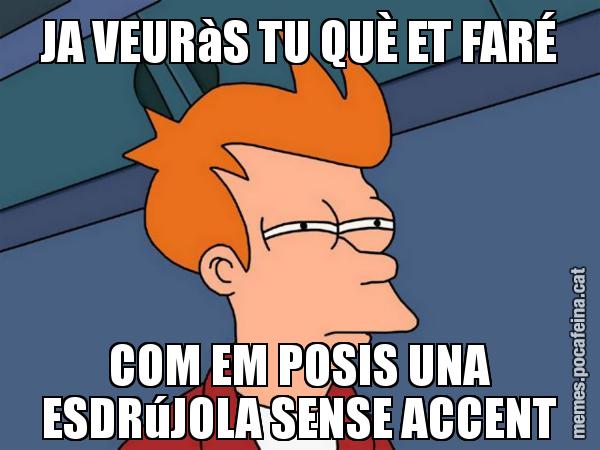 JA VEURàS TU QUÈ ET FARÉ COM EM POSIS UNA ESDRúJOLA SENSE ACCENT - Futurama Fry