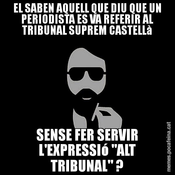 EL SABEN AQUELL QUE DIU QUE UN PERIODISTA ES VA REFERIR AL TRIBUNAL SUPREM CASTELLà SENSE FER SERVIR L'EXPRESSIó "ALT TRIBUNAL" ? - Eugenio