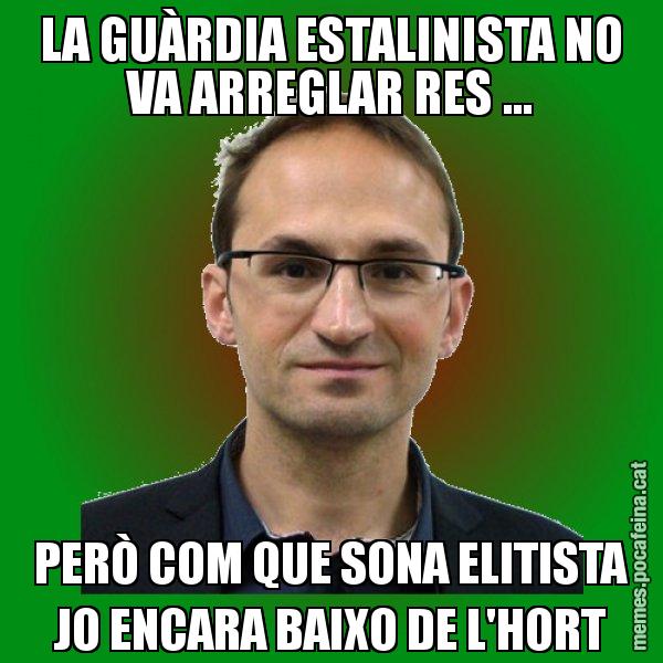 LA GUÀRDIA ESTALINISTA NO VA ARREGLAR RES ... PERÒ COM QUE SONA ELITISTA JO ENCARA BAIXO DE L'HORT - Joan Herrera