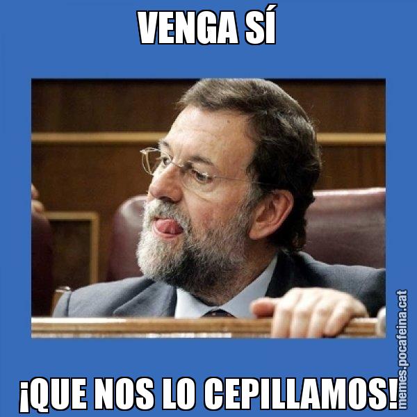 VENGA SÍ ¡QUE NOS LO CEPILLAMOS! - Mmmmmariano Rajoy