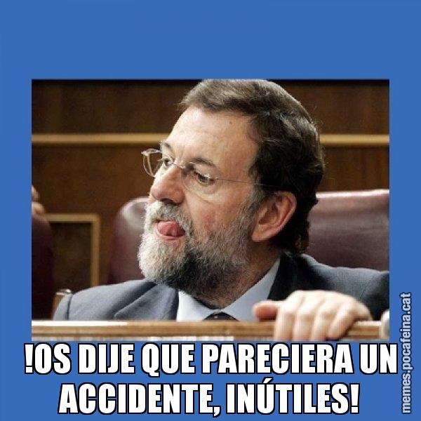 !OS DIJE QUE PARECIERA UN ACCIDENTE, INÚTILES! - Mmmmmariano Rajoy