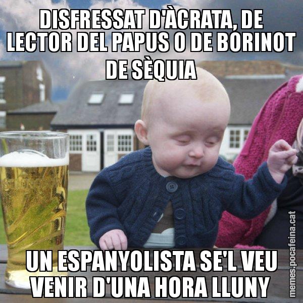 DISFRESSAT D'ÀCRATA, DE LECTOR DEL PAPUS O DE BORINOT DE SÈQUIA UN ESPANYOLISTA SE'L VEU VENIR D'UNA HORA LLUNY - El nen begut