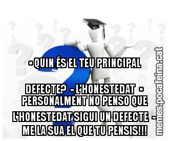 • QUIN ÉS EL TEU PRINCIPAL DEFECTE? - L'HONESTEDAT • PERSONALMENT NO PENSO QUE L'HONESTEDAT SIGUI UN DEFECTE - ME LA SUA EL QUE TU PENSIS!!!