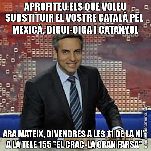 APROFITEU ELS QUE VOLEU SUBSTITUIR EL VOSTRE CATALÀ PEL MEXICÀ, DIGUI-OIGA I CATANYOL ARA MATEIX, DIVENDRES A LES 11 DE LA NIT A LA TELE 155 "EL CRAC-LA GRAN FARSA" - Trollicer