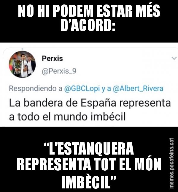 NO HI PODEM ESTAR MÉS D’ACORD:  “L’ESTANQUERA REPRESENTA TOT EL MÓN IMBÈCIL”