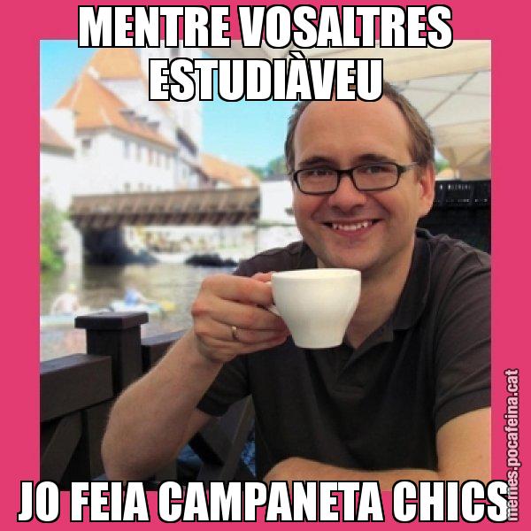 MENTRE VOSALTRES ESTUDIÀVEU JO FEIA CAMPANETA CHICS - Puto Gilipolles