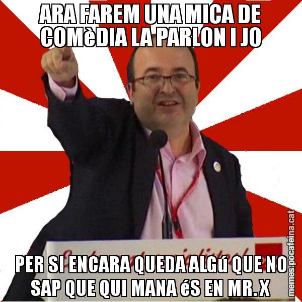 ARA FAREM UNA MICA DE COMèDIA LA PARLON I JO PER SI ENCARA QUEDA ALGú QUE NO SAP QUE QUI MANA éS EN MR. X - Miquel Iceta