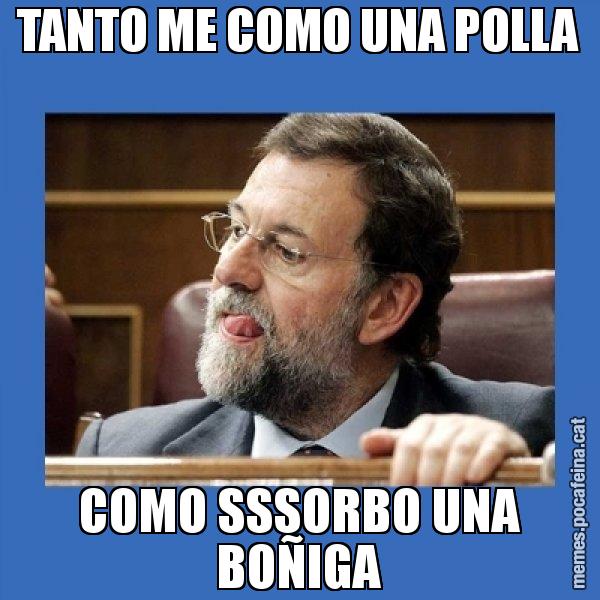TANTO ME COMO UNA POLLA COMO SSSORBO UNA BOÑIGA - Mmmmmariano Rajoy