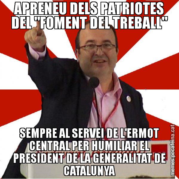 APRENEU DELS PATRIOTES DEL "FOMENT DEL TREBALL" SEMPRE AL SERVEI DE L'ERMOT CENTRAL PER HUMILIAR EL PRESIDENT DE LA GENERALITAT DE CATALUNYA - Miquel Iceta