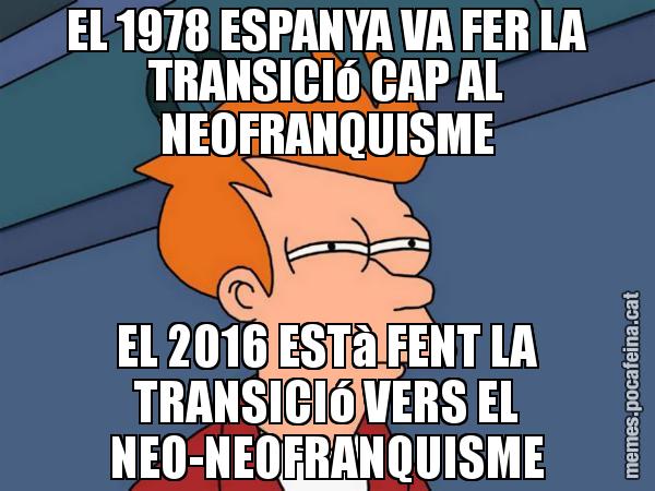 EL 1978 ESPANYA VA FER LA TRANSICIó CAP AL NEOFRANQUISME EL 2016 ESTà FENT LA TRANSICIó VERS EL NEO-NEOFRANQUISME - Futurama Fry