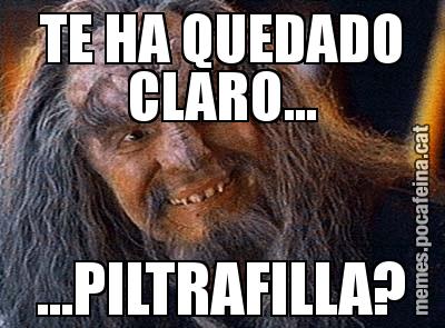TE HA QUEDADO CLARO... ...PILTRAFILLA?