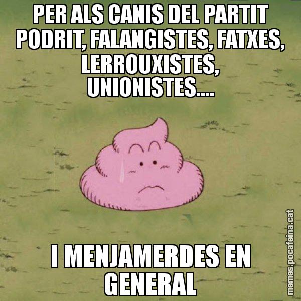 PER ALS CANIS DEL PARTIT PODRIT, FALANGISTES, FATXES, LERROUXISTES, UNIONISTES.... I MENJAMERDES EN GENERAL - Caca