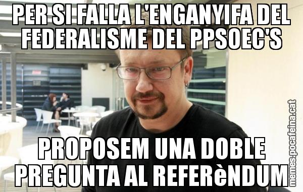 PER SI FALLA L'ENGANYIFA DEL FEDERALISME DEL PPSOEC'S PROPOSEM UNA DOBLE PREGUNTA AL REFERèNDUM