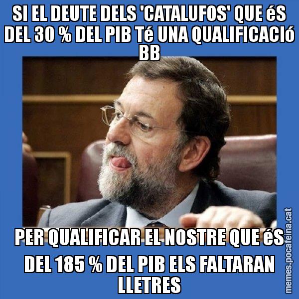 SI EL DEUTE DELS 'CATALUFOS' QUE éS DEL 30 % DEL PIB Té UNA QUALIFICACIó BB PER QUALIFICAR EL NOSTRE QUE éS DEL 185 % DEL PIB ELS FALTARAN LLETRES - Mmmmmariano Rajoy