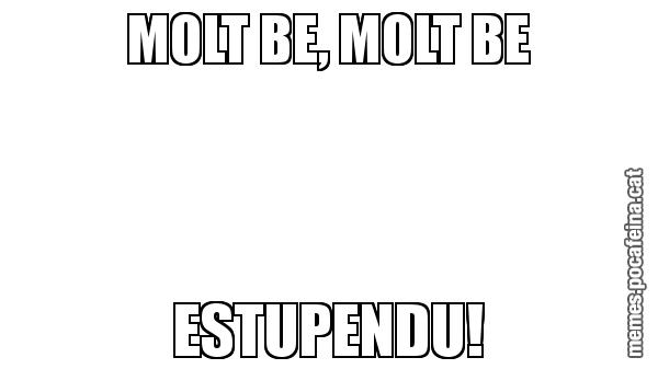 MOLT BE, MOLT BE ESTUPENDU!