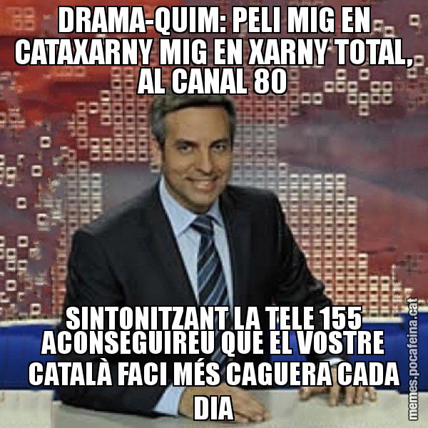 DRAMA-QUIM: PELI MIG EN CATAXARNY MIG EN XARNY TOTAL, AL CANAL 80 SINTONITZANT LA TELE 155 ACONSEGUIREU QUE EL VOSTRE CATALÀ FACI MÉS CAGUERA CADA DIA - Trollicer