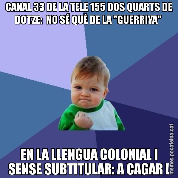 CANAL 33 DE LA TELE 155 DOS QUARTS DE DOTZE: NO SÉ QUÈ DE LA "GUERRIYA" EN LA LLENGUA COLONIAL I SENSE SUBTITULAR: A CAGAR ! - Success Kid