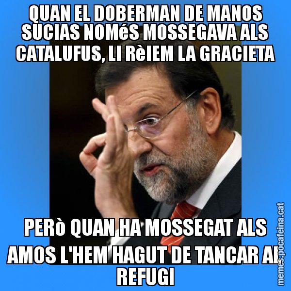 QUAN EL DOBERMAN DE MANOS SUCIAS NOMéS MOSSEGAVA ALS CATALUFUS, LI RèIEM LA GRACIETA PERò QUAN HA MOSSEGAT ALS AMOS L'HEM HAGUT DE TANCAR AL REFUGI - Rajoy Zero