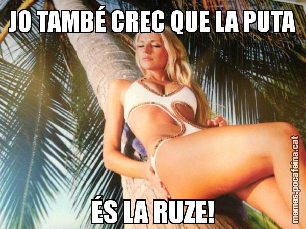 JO TAMBÉ CREC QUE LA PUTA ÉS LA RUZE!