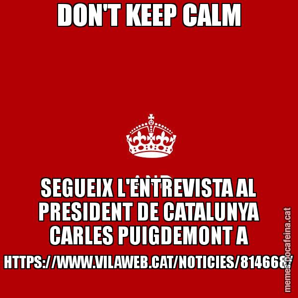 DON'T KEEP CALM SEGUEIX L'ENTREVISTA AL PRESIDENT DE CATALUNYA CARLES PUIGDEMONT A HTTPS://WWW.VILAWEB.CAT/NOTICIES/814668/ - Keep