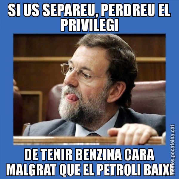 SI US SEPAREU, PERDREU EL PRIVILEGI DE TENIR BENZINA CARA MALGRAT QUE EL PETROLI BAIXI - Mmmmmariano Rajoy