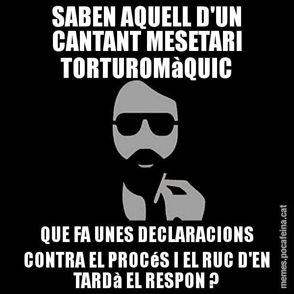 SABEN AQUELL D'UN CANTANT MESETARI TORTUROMàQUIC QUE FA UNES DECLARACIONS CONTRA EL PROCéS I EL RUC D'EN TARDà EL RESPON ? - Eugenio