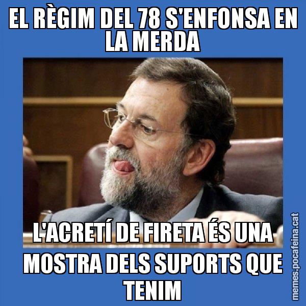 EL RÈGIM DEL 78 S'ENFONSA EN LA MERDA L'ACRETÍ DE FIRETA ÉS UNA MOSTRA DELS SUPORTS QUE TENIM - Mmmmmariano Rajoy