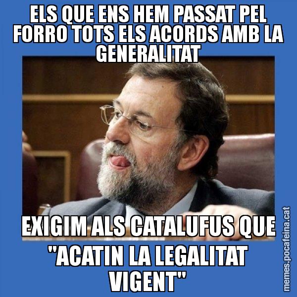 ELS QUE ENS HEM PASSAT PEL FORRO TOTS ELS ACORDS AMB LA GENERALITAT EXIGIM ALS CATALUFUS QUE "ACATIN LA LEGALITAT VIGENT" - Mmmmmariano Rajoy