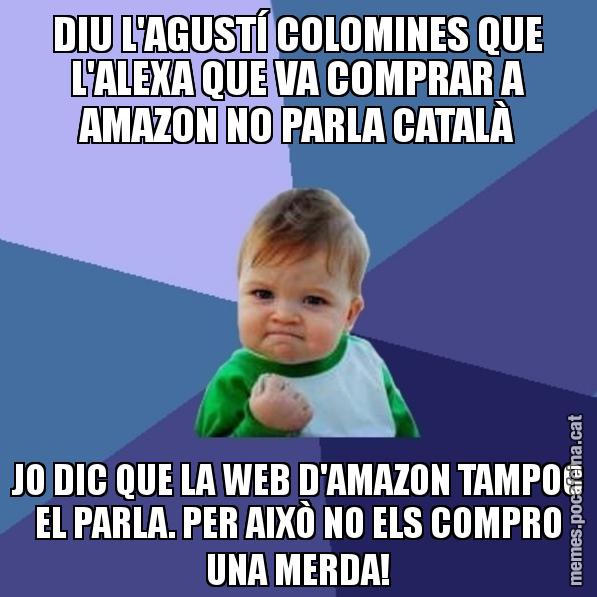DIU L'AGUSTÍ COLOMINES QUE L'ALEXA QUE VA COMPRAR A AMAZON NO PARLA CATALÀ JO DIC QUE LA WEB D'AMAZON TAMPOC EL PARLA. PER AIXÒ NO ELS COMPRO UNA MERDA! - Success Kid
